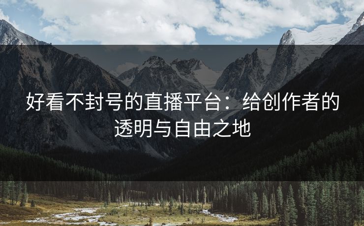 好看不封号的直播平台：给创作者的透明与自由之地
