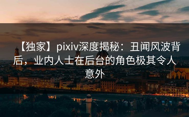 【独家】pixiv深度揭秘：丑闻风波背后，业内人士在后台的角色极其令人意外