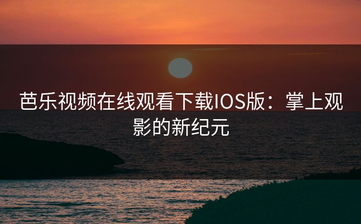 芭乐视频在线观看下载IOS版：掌上观影的新纪元
