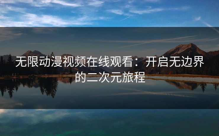 无限动漫视频在线观看：开启无边界的二次元旅程
