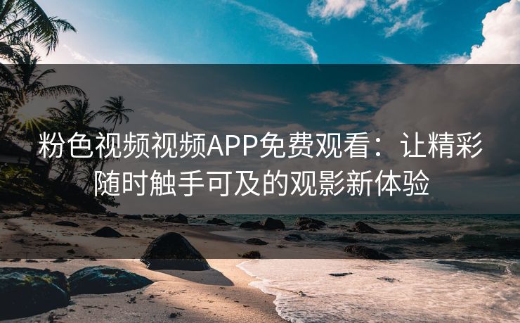 粉色视频视频APP免费观看：让精彩随时触手可及的观影新体验