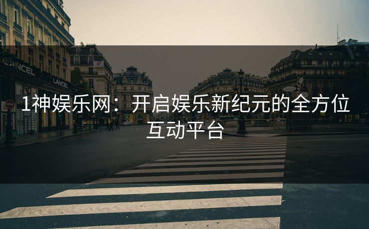 1神娱乐网：开启娱乐新纪元的全方位互动平台