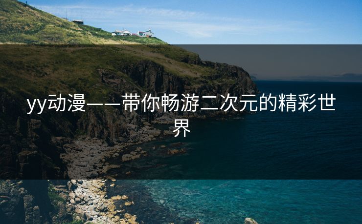 yy动漫——带你畅游二次元的精彩世界
