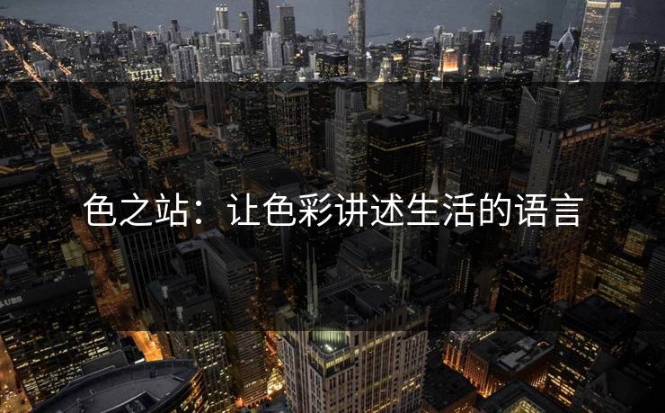 色之站：让色彩讲述生活的语言