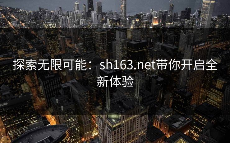 探索无限可能:sh163.net带你开启全新体验 探索无限可能:sh163.net带你开启全新体验