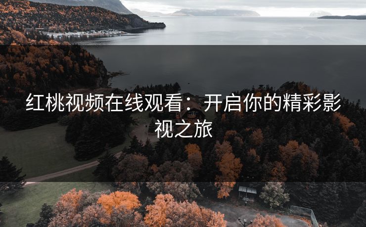 红桃视频在线观看：开启你的精彩影视之旅
