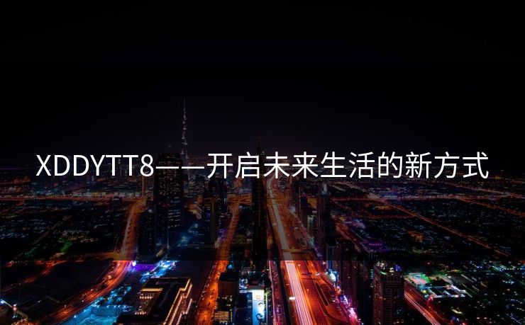 XDDYTT8——开启未来生活的新方式 XDDYTT8——开启未来生活的新方式