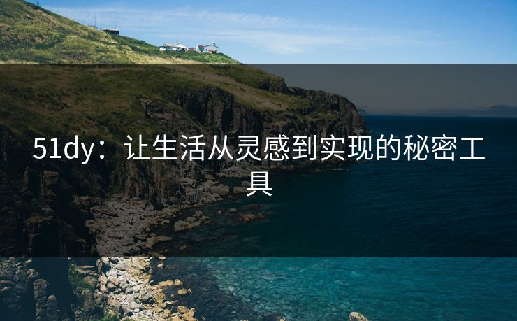 51dy:让生活从灵感到实现的秘密工具