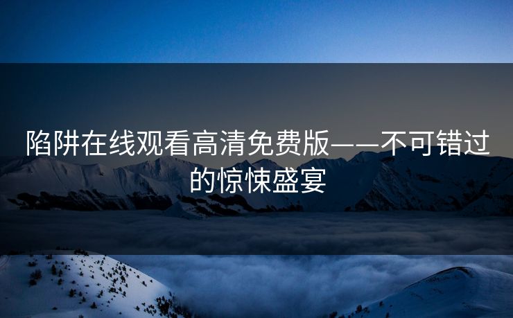 陷阱在线观看高清免费版——不可错过的惊悚盛宴 陷阱在线观看高清免费版——不可错过的惊悚盛宴