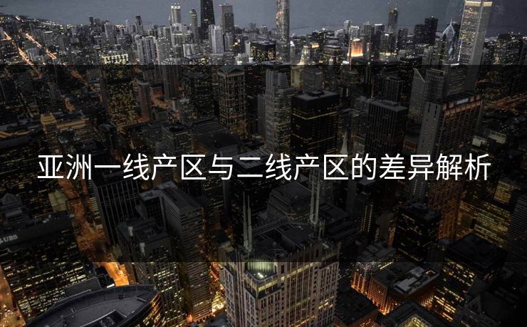 亚洲一线产区与二线产区的差异解析