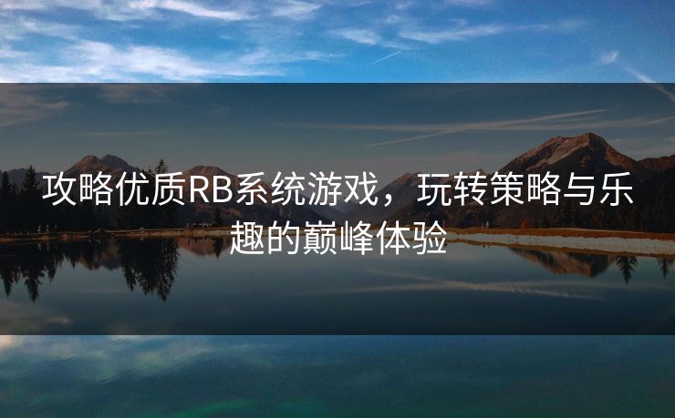 攻略优质RB系统游戏，玩转策略与乐趣的巅峰体验