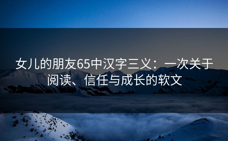 女儿的朋友65中汉字三义：一次关于阅读、信任与成长的软文