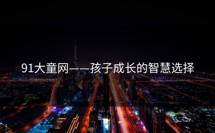 91大童网——孩子成长的智慧选择