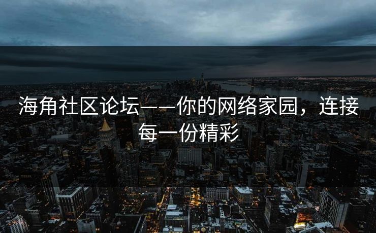 海角社区论坛——你的网络家园，连接每一份精彩