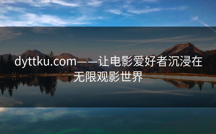 dyttku.com——让电影爱好者沉浸在无限观影世界