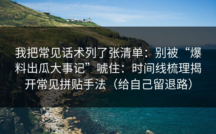 我把常见话术列了张清单：别被“爆料出瓜大事记”唬住：时间线梳理揭开常见拼贴手法（给自己留退路）