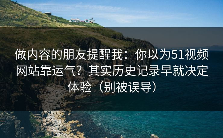 做内容的朋友提醒我：你以为51视频网站靠运气？其实历史记录早就决定体验（别被误导）
