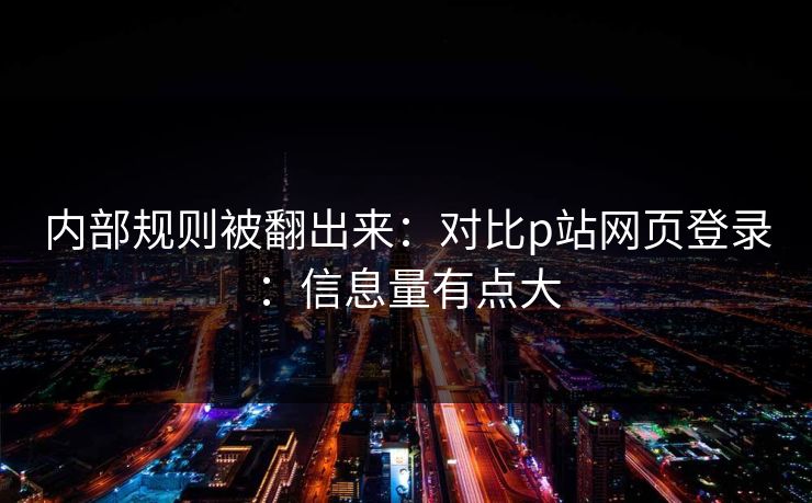 内部规则被翻出来：对比p站网页登录：信息量有点大